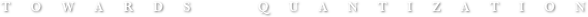 Towards  Quantization