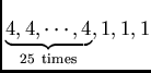 $\underbrace{4, 4, \cdots, 4}_{25 \ {\rm times}}, 1, 1, 1$